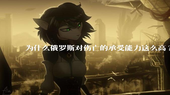 为什么俄罗斯对伤亡的承受能力这么高?